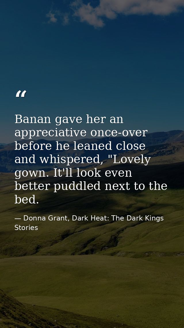 Banan gave her an appreciative once-over before he leaned close and whispered, "Lovely gown. It'll look even better pudd — Donna Grant, Dark Heat: The Dark Kings Stories