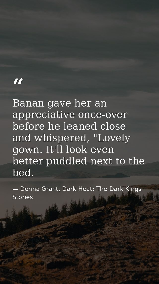 Banan gave her an appreciative once-over before he leaned close and whispered, "Lovely gown. It'll look even better pudd — Donna Grant, Dark Heat: The Dark Kings Stories