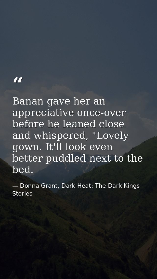Banan gave her an appreciative once-over before he leaned close and whispered, "Lovely gown. It'll look even better pudd — Donna Grant, Dark Heat: The Dark Kings Stories