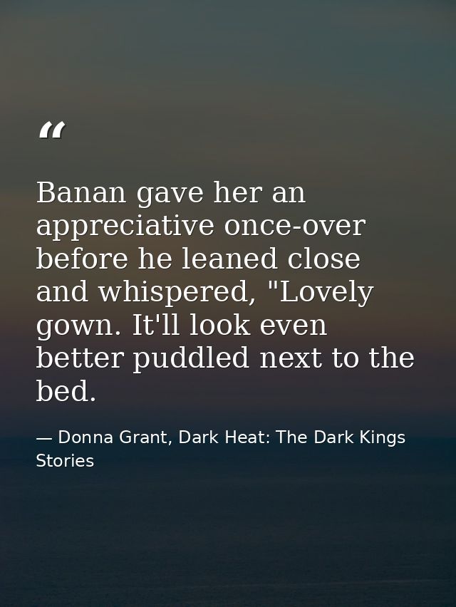 Banan gave her an appreciative once-over before he leaned close and whispered, "Lovely gown. It'll look even better pudd — Donna Grant, Dark Heat: The Dark Kings Stories