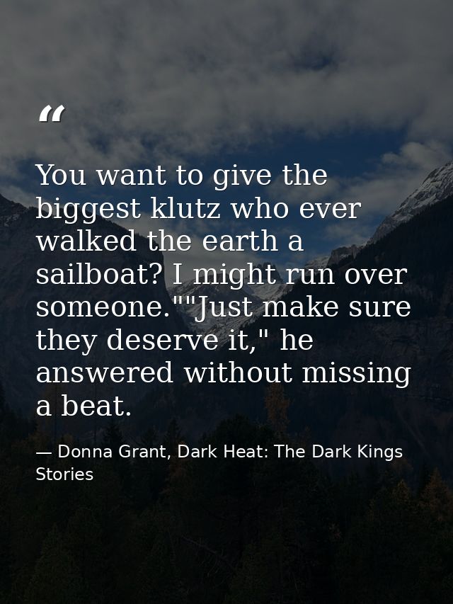 You want to give the biggest klutz who ever walked the earth a sailboat? I might run over someone.""Just make sure they  — Donna Grant, Dark Heat: The Dark Kings Stories