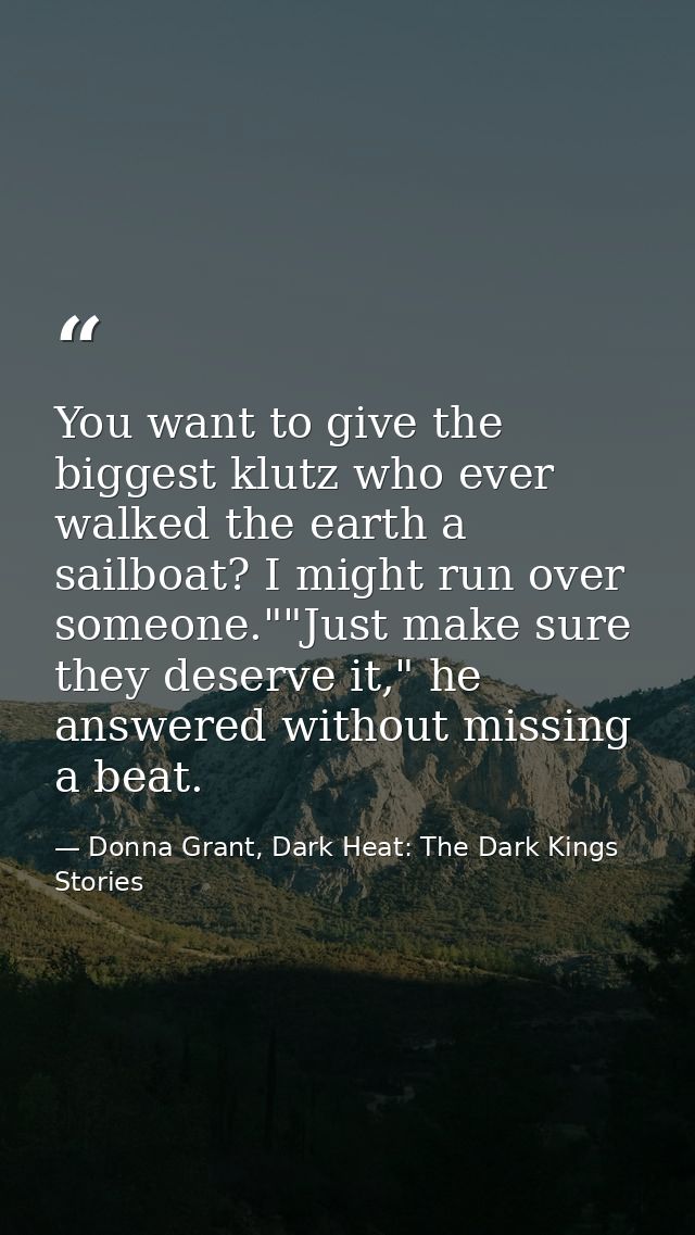 You want to give the biggest klutz who ever walked the earth a sailboat? I might run over someone.""Just make sure they  — Donna Grant, Dark Heat: The Dark Kings Stories