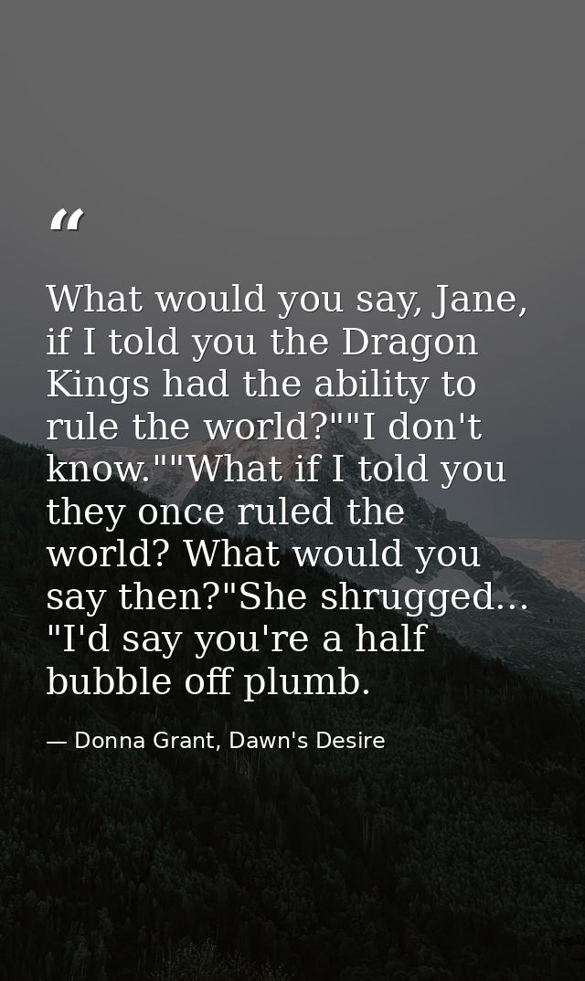 What would you say, Jane, if I told you the Dragon Kings had the ability to rule the world?""I don't know.""What if I to — Donna Grant, Dawn's Desire