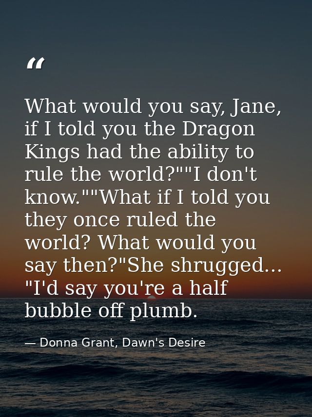 What would you say, Jane, if I told you the Dragon Kings had the ability to rule the world?""I don't know.""What if I to — Donna Grant, Dawn's Desire