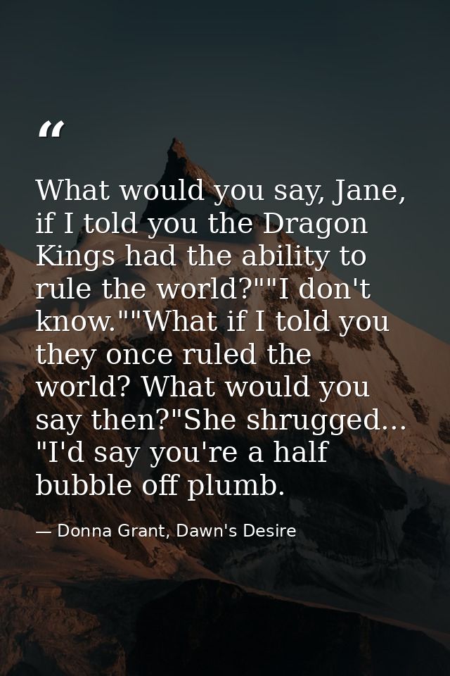 What would you say, Jane, if I told you the Dragon Kings had the ability to rule the world?""I don't know.""What if I to — Donna Grant, Dawn's Desire
