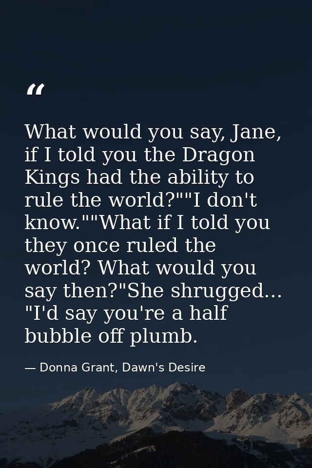 What would you say, Jane, if I told you the Dragon Kings had the ability to rule the world?""I don't know.""What if I to — Donna Grant, Dawn's Desire
