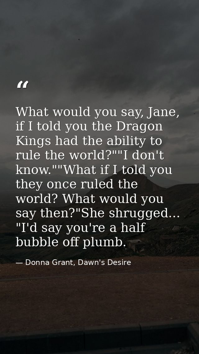 What would you say, Jane, if I told you the Dragon Kings had the ability to rule the world?""I don't know.""What if I to — Donna Grant, Dawn's Desire