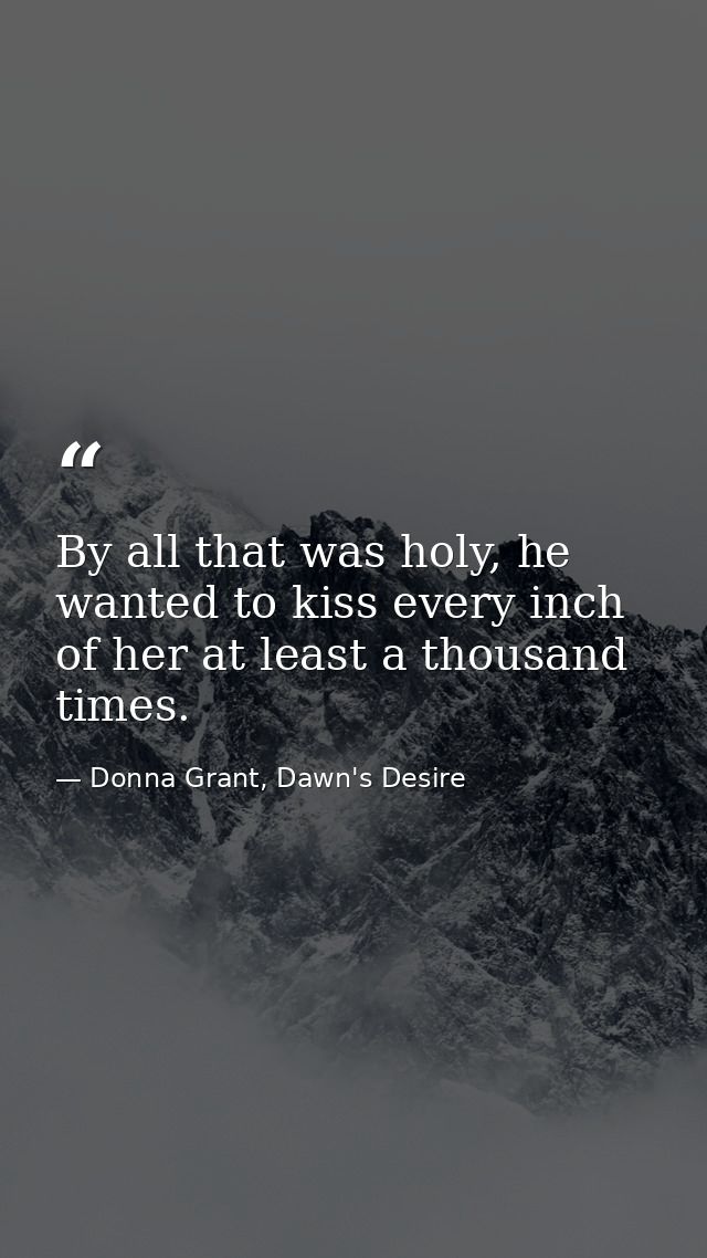 By all that was holy, he wanted to kiss every inch of her at least a thousand times. — Donna Grant, Dawn's Desire