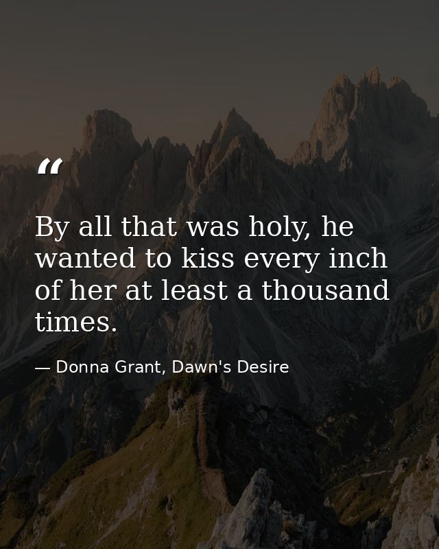 By all that was holy, he wanted to kiss every inch of her at least a thousand times. — Donna Grant, Dawn's Desire