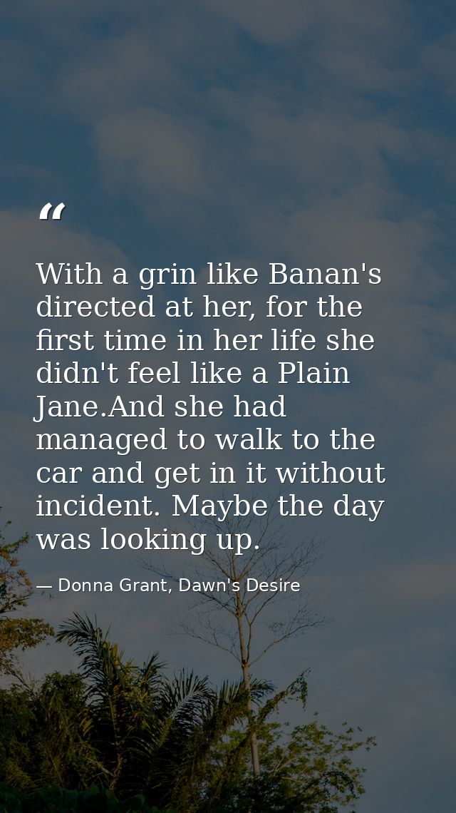 With a grin like Banan's directed at her, for the first time in her life she didn't feel like a Plain Jane.And she had m — Donna Grant, Dawn's Desire