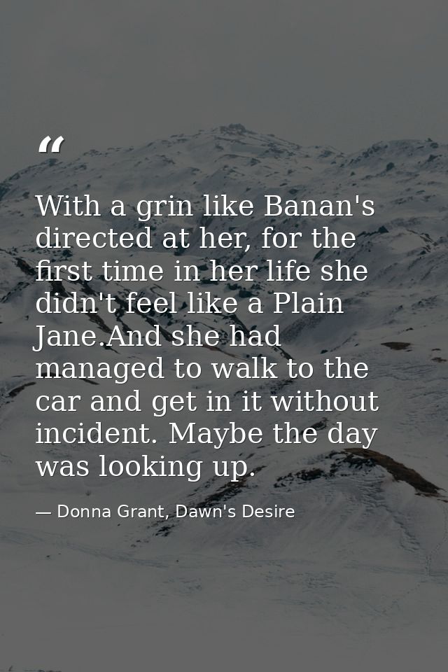 With a grin like Banan's directed at her, for the first time in her life she didn't feel like a Plain Jane.And she had m — Donna Grant, Dawn's Desire