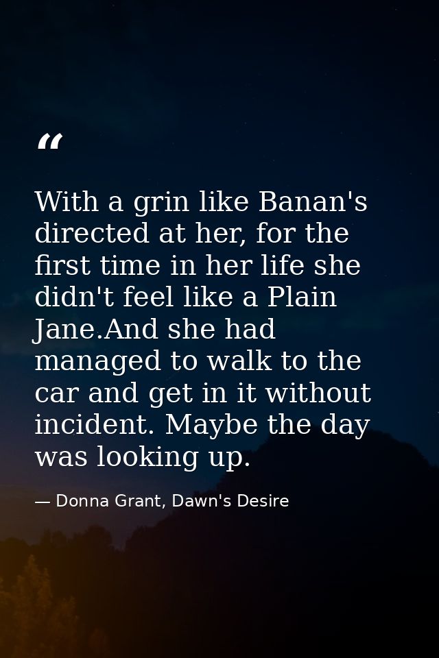 With a grin like Banan's directed at her, for the first time in her life she didn't feel like a Plain Jane.And she had m — Donna Grant, Dawn's Desire