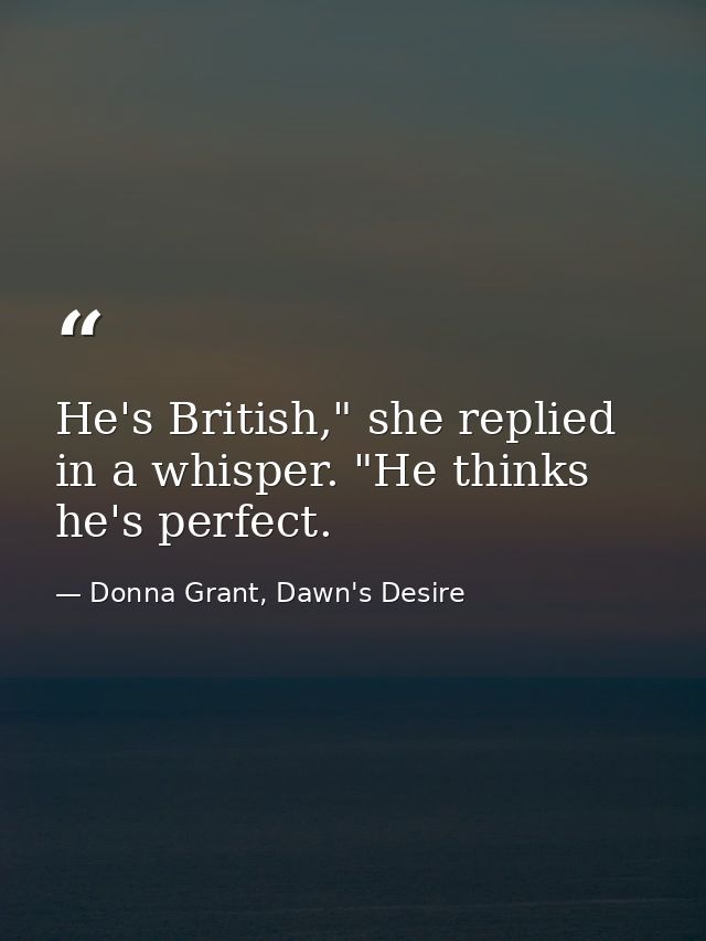 He's British," she replied in a whisper. "He thinks he's perfect. — Donna Grant, Dawn's Desire