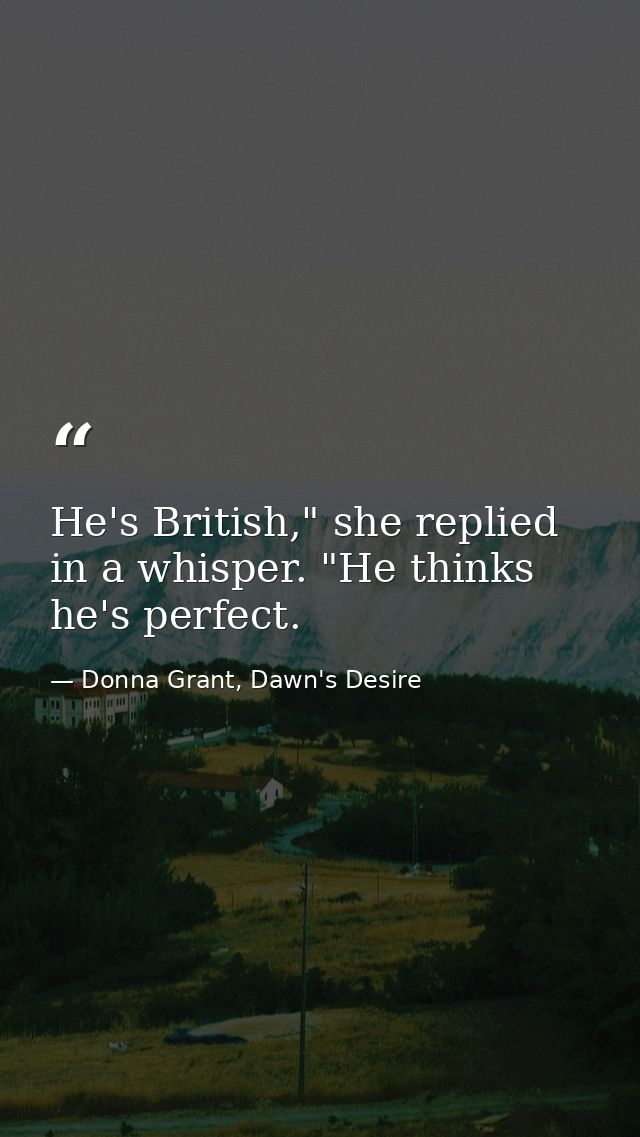 He's British," she replied in a whisper. "He thinks he's perfect. — Donna Grant, Dawn's Desire
