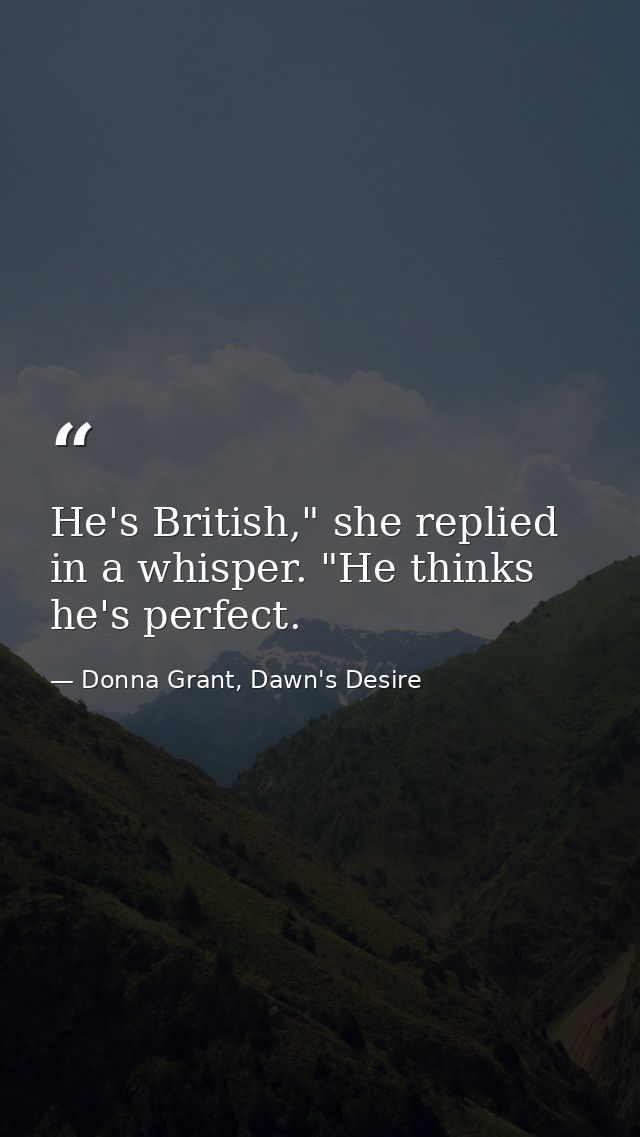 He's British," she replied in a whisper. "He thinks he's perfect. — Donna Grant, Dawn's Desire