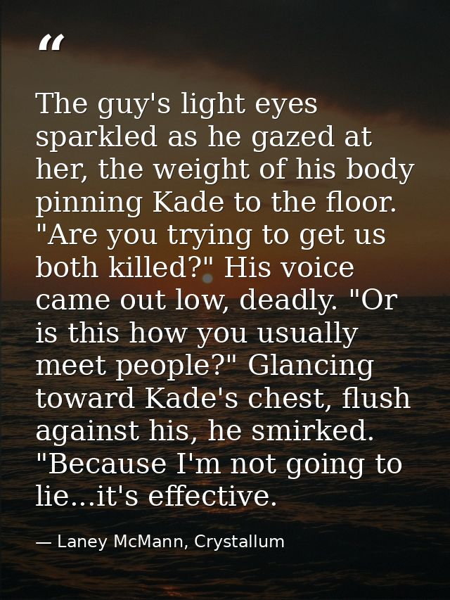 The guy's light eyes sparkled as he gazed at her, the weight of his body pinning Kade to the floor. "Are you trying to g — Laney McMann, Crystallum