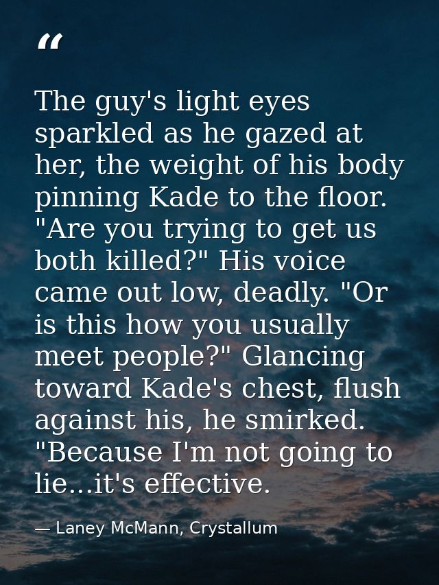 The guy's light eyes sparkled as he gazed at her, the weight of his body pinning Kade to the floor. "Are you trying to g — Laney McMann, Crystallum