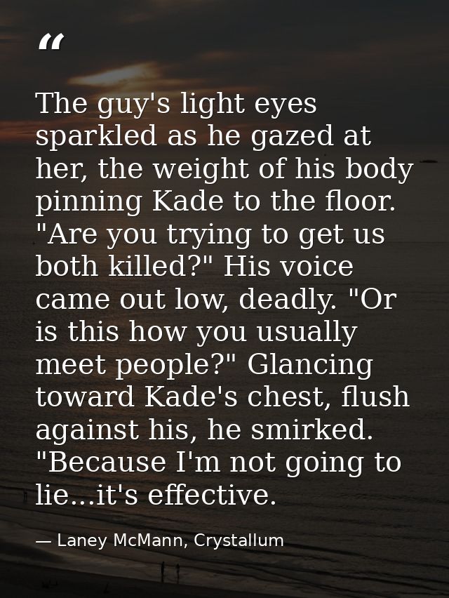 The guy's light eyes sparkled as he gazed at her, the weight of his body pinning Kade to the floor. "Are you trying to g — Laney McMann, Crystallum