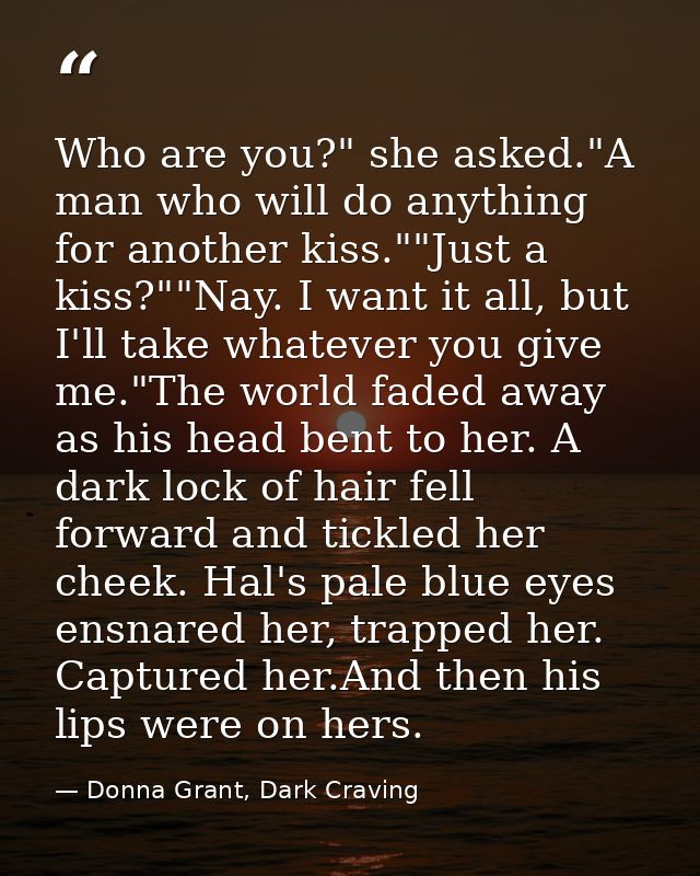 Who are you?" she asked."A man who will do anything for another kiss.""Just a kiss?""Nay. I want it all, but I'll take w — Donna Grant, Dark Craving