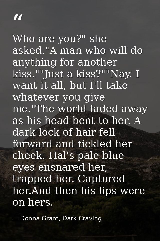 Who are you?" she asked."A man who will do anything for another kiss.""Just a kiss?""Nay. I want it all, but I'll take w — Donna Grant, Dark Craving