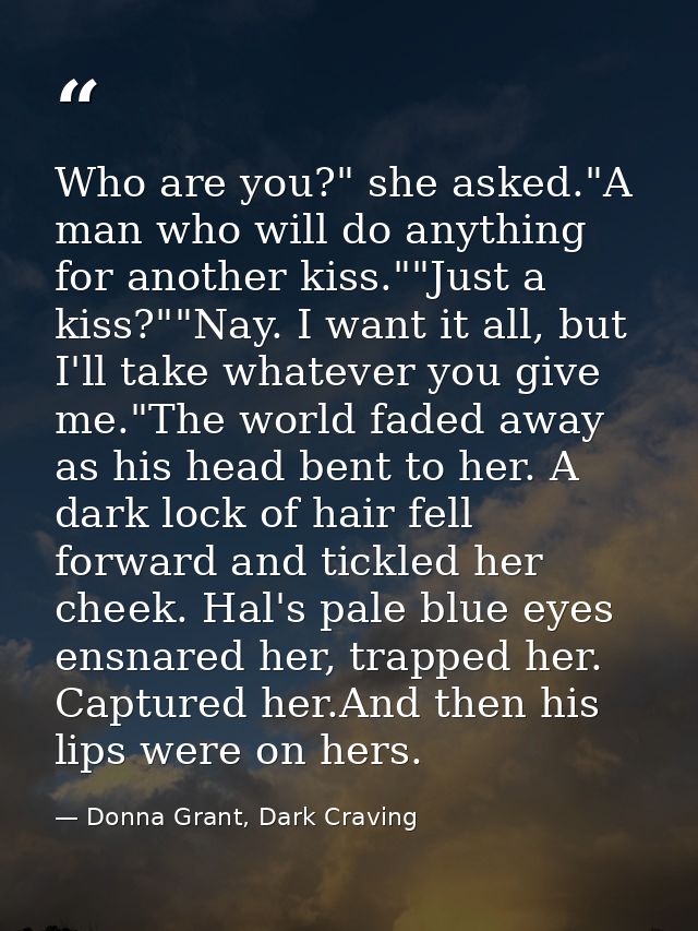 Who are you?" she asked."A man who will do anything for another kiss.""Just a kiss?""Nay. I want it all, but I'll take w — Donna Grant, Dark Craving