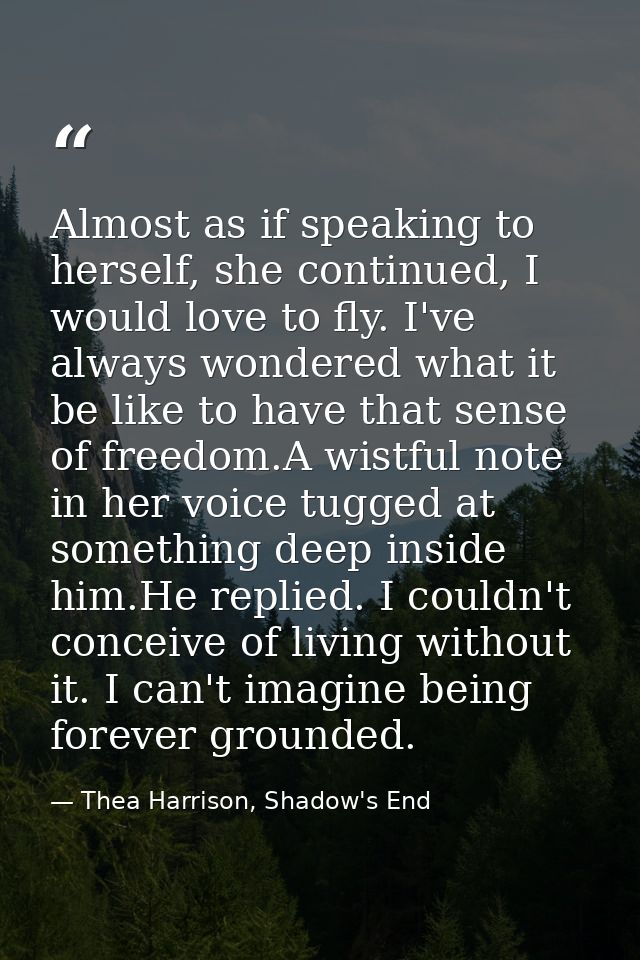 Almost as if speaking to herself, she continued, I would love to fly. I've always wondered what it be like to have that  — Thea Harrison, Shadow's End