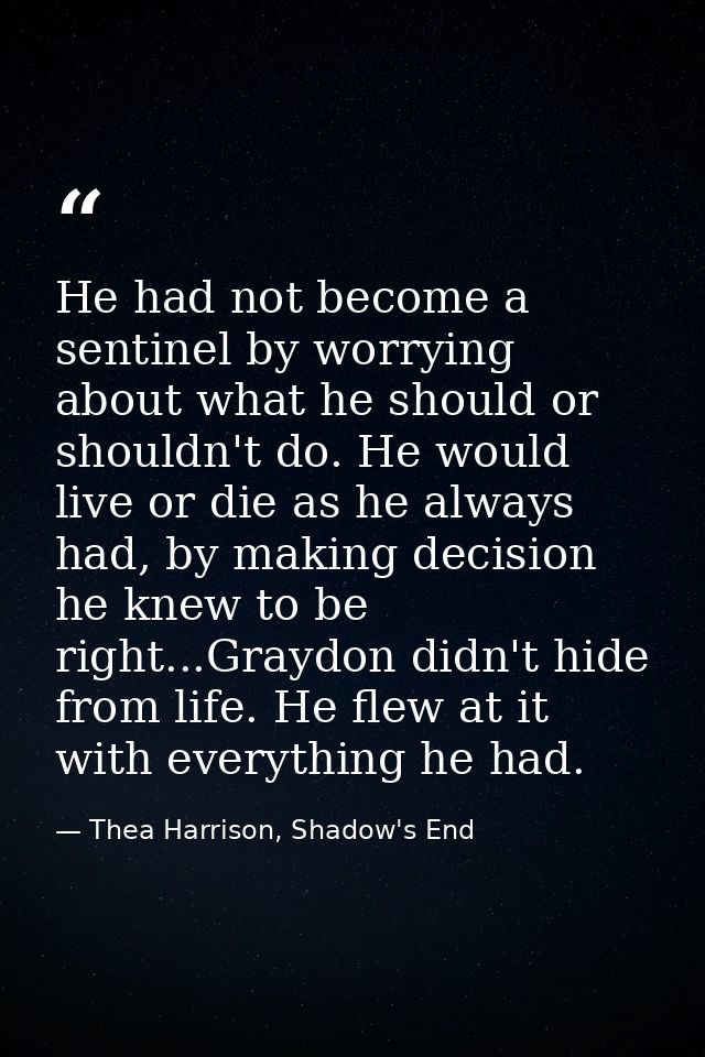 He had not become a sentinel by worrying about what he should or shouldn't do. He would live or die as he always had, by — Thea Harrison, Shadow's End