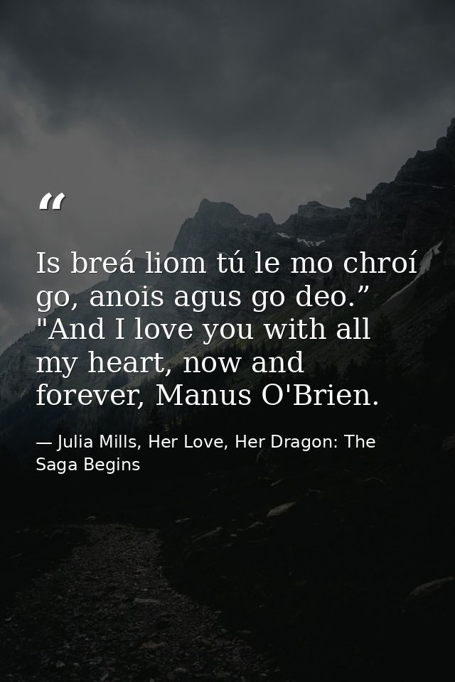 Is breá liom tú le mo chroí go, anois agus go deo.” "And I love you with all my heart, now and forever, Manus O'Brien. — Julia Mills, Her Love, Her Dragon: The Saga Begins
