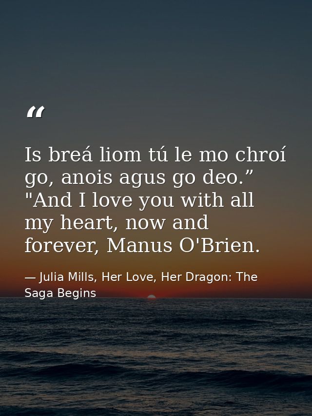 Is breá liom tú le mo chroí go, anois agus go deo.” "And I love you with all my heart, now and forever, Manus O'Brien. — Julia Mills, Her Love, Her Dragon: The Saga Begins
