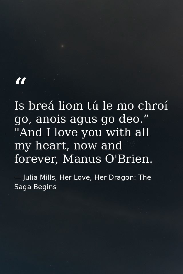 Is breá liom tú le mo chroí go, anois agus go deo.” "And I love you with all my heart, now and forever, Manus O'Brien. — Julia Mills, Her Love, Her Dragon: The Saga Begins