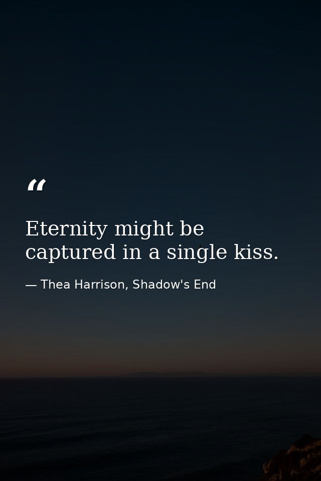 Eternity might be captured in a single kiss. — Thea Harrison, Shadow's End