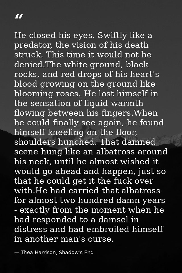 He closed his eyes. Swiftly like a predator, the vision of his death struck. This time it would not be denied.The white  — Thea Harrison, Shadow's End