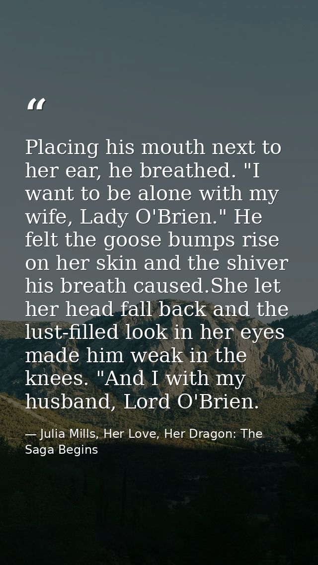 Placing his mouth next to her ear, he breathed. "I want to be alone with my wife, Lady O'Brien." He felt the goose bumps — Julia Mills, Her Love, Her Dragon: The Saga Begins