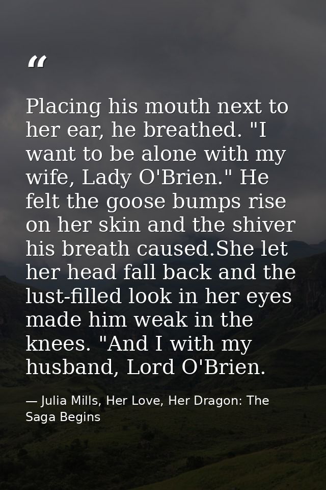 Placing his mouth next to her ear, he breathed. "I want to be alone with my wife, Lady O'Brien." He felt the goose bumps — Julia Mills, Her Love, Her Dragon: The Saga Begins