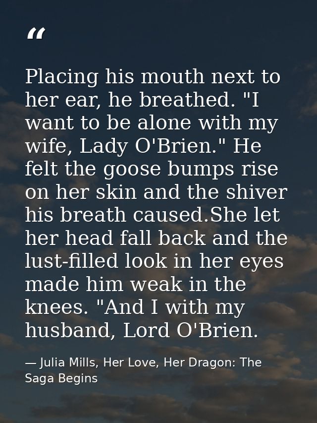 Placing his mouth next to her ear, he breathed. "I want to be alone with my wife, Lady O'Brien." He felt the goose bumps — Julia Mills, Her Love, Her Dragon: The Saga Begins