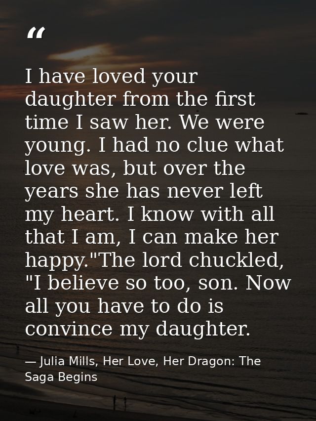 I have loved your daughter from the first time I saw her. We were young. I had no clue what love was, but over the years — Julia Mills, Her Love, Her Dragon: The Saga Begins