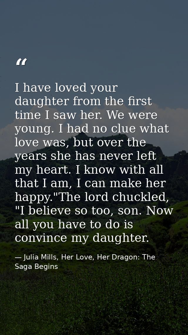 I have loved your daughter from the first time I saw her. We were young. I had no clue what love was, but over the years — Julia Mills, Her Love, Her Dragon: The Saga Begins
