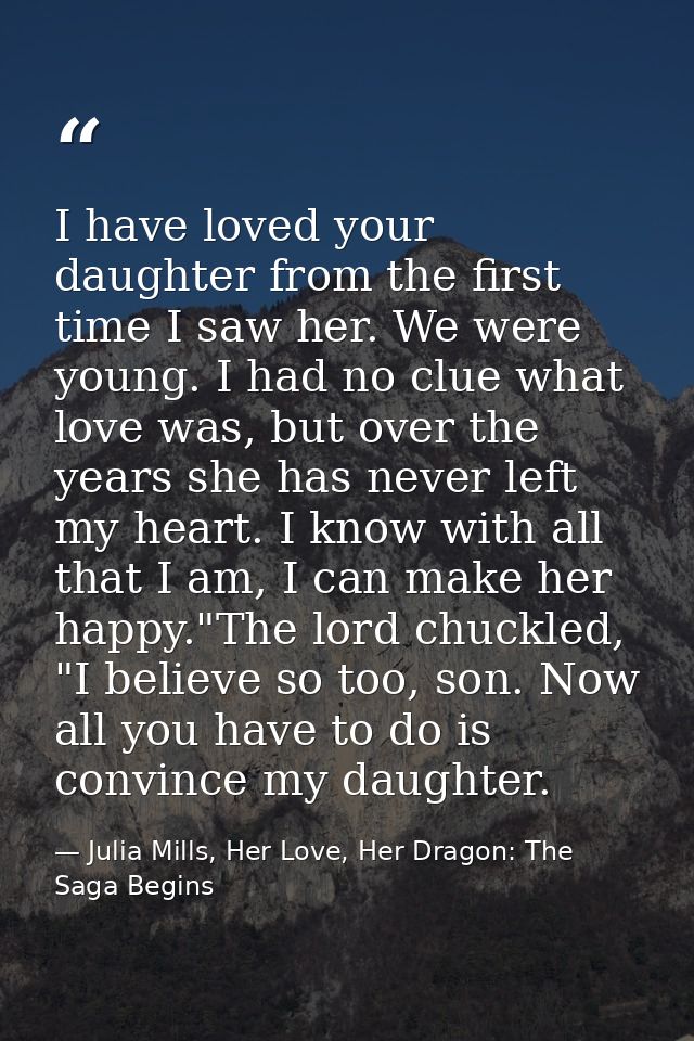 I have loved your daughter from the first time I saw her. We were young. I had no clue what love was, but over the years — Julia Mills, Her Love, Her Dragon: The Saga Begins
