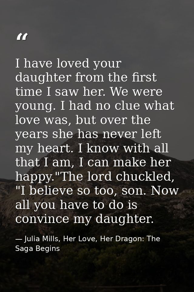 I have loved your daughter from the first time I saw her. We were young. I had no clue what love was, but over the years — Julia Mills, Her Love, Her Dragon: The Saga Begins