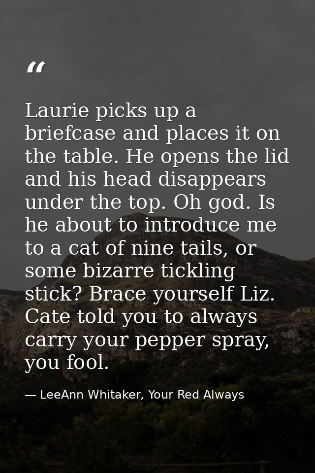 Laurie picks up a briefcase and places it on the table. He opens the lid and his head disappears under the top. Oh god.  — LeeAnn Whitaker, Your Red Always