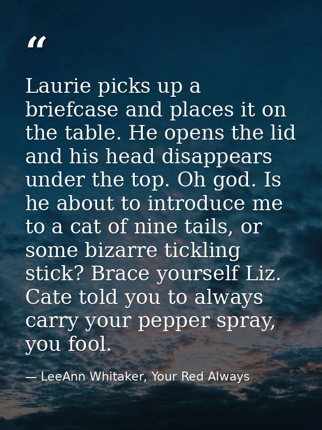 Laurie picks up a briefcase and places it on the table. He opens the lid and his head disappears under the top. Oh god.  — LeeAnn Whitaker, Your Red Always