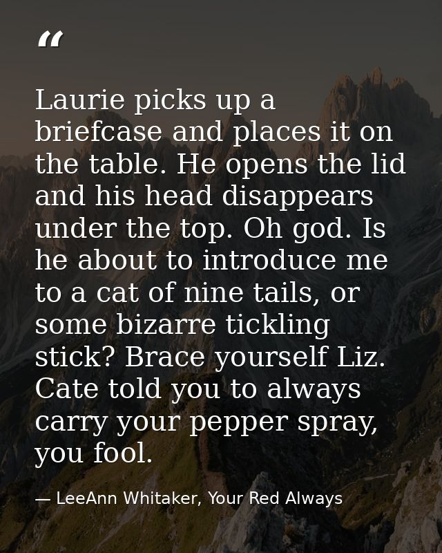 Laurie picks up a briefcase and places it on the table. He opens the lid and his head disappears under the top. Oh god.  — LeeAnn Whitaker, Your Red Always
