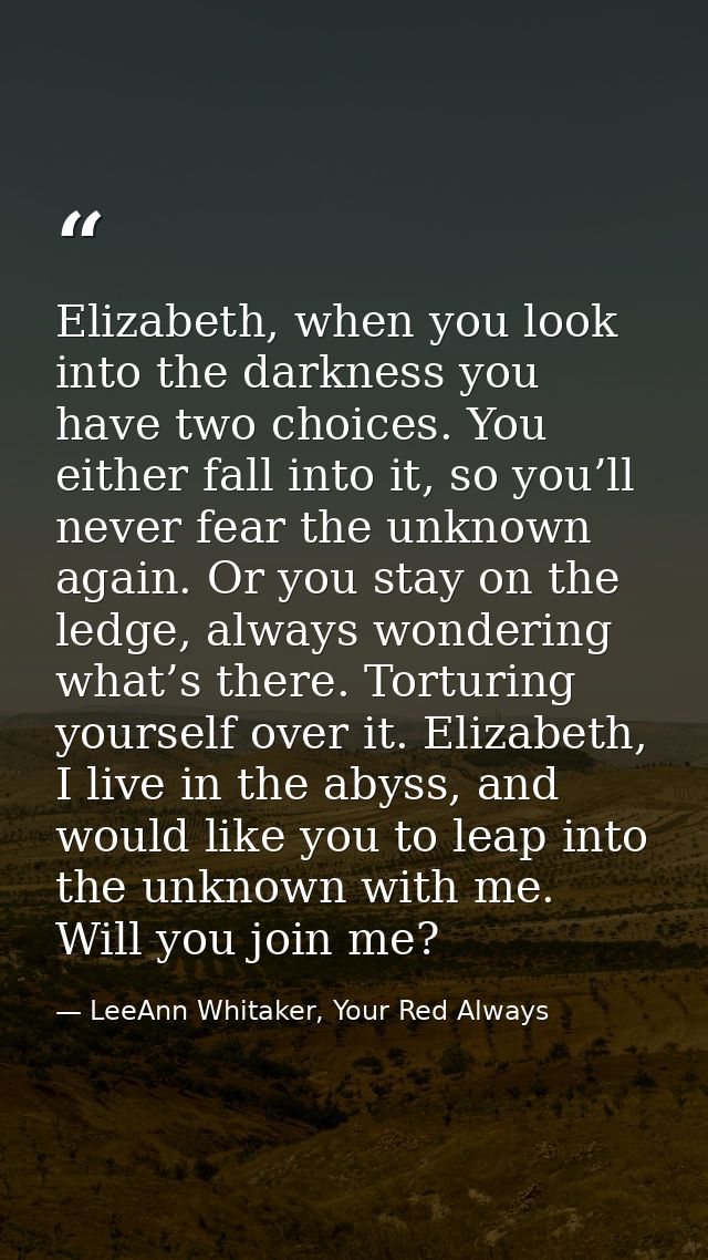 Elizabeth, when you look into the darkness you have two choices. You either fall into it, so you’ll never fear the unkno — LeeAnn Whitaker, Your Red Always