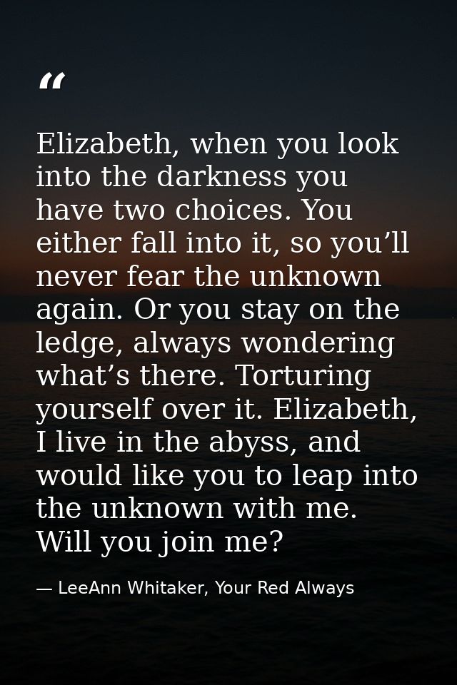 Elizabeth, when you look into the darkness you have two choices. You either fall into it, so you’ll never fear the unkno — LeeAnn Whitaker, Your Red Always