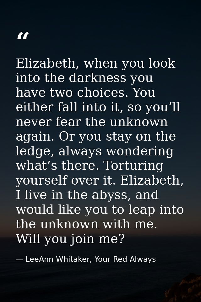 Elizabeth, when you look into the darkness you have two choices. You either fall into it, so you’ll never fear the unkno — LeeAnn Whitaker, Your Red Always