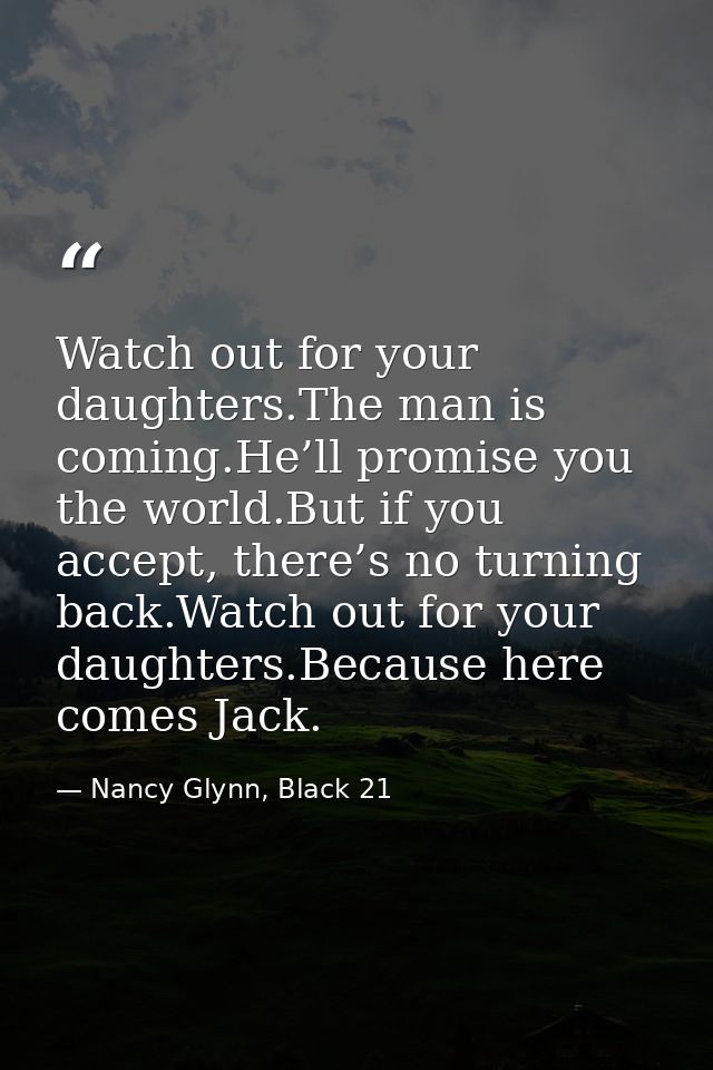 Watch out for your daughters.The man is coming.He’ll promise you the world.But if you accept, there’s no turning back.Wa — Nancy Glynn, Black 21