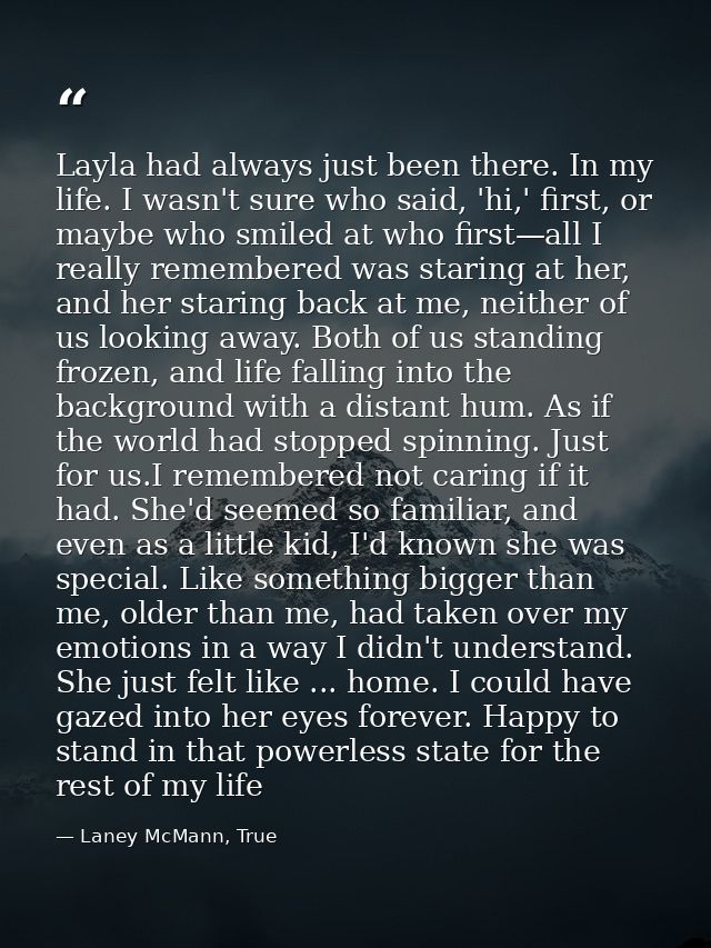 Layla had always just been there. In my life. I wasn't sure who said, 'hi,' first, or maybe who smiled at who first—all  — Laney McMann, True