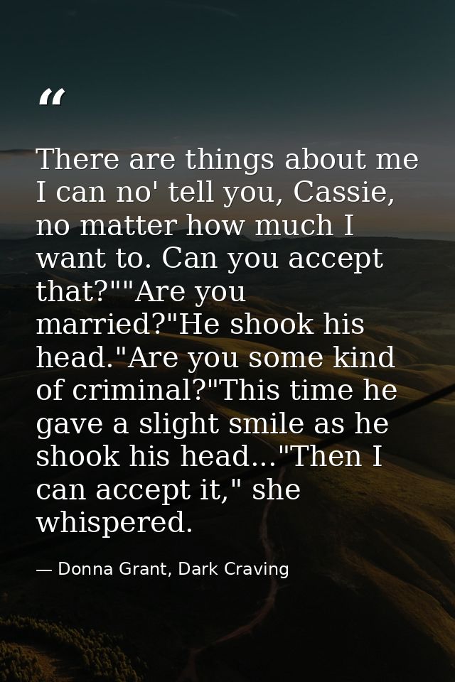There are things about me I can no' tell you, Cassie, no matter how much I want to. Can you accept that?""Are you marrie — Donna Grant, Dark Craving