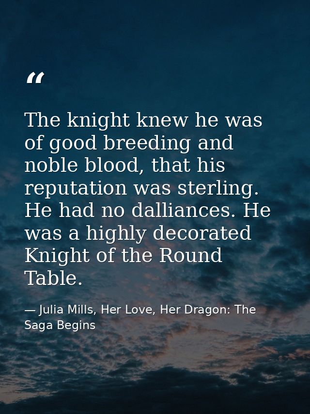 The knight knew he was of good breeding and noble blood, that his reputation was sterling. He had no dalliances. He was  — Julia Mills, Her Love, Her Dragon: The Saga Begins