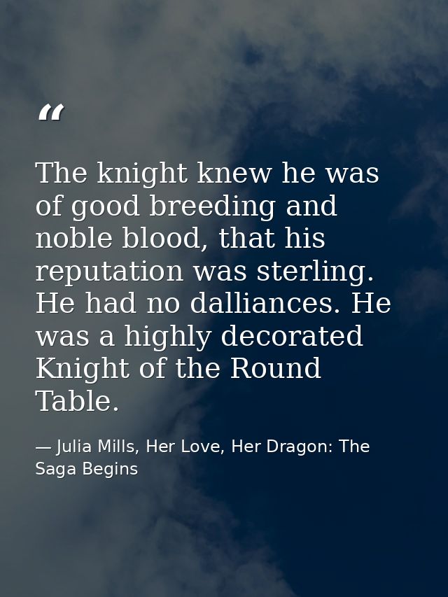 The knight knew he was of good breeding and noble blood, that his reputation was sterling. He had no dalliances. He was  — Julia Mills, Her Love, Her Dragon: The Saga Begins